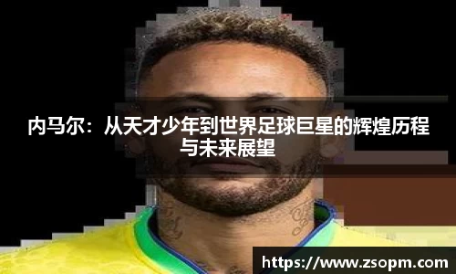 内马尔：从天才少年到世界足球巨星的辉煌历程与未来展望