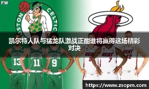 凯尔特人队与猛龙队激战正酣谁将赢得这场精彩对决
